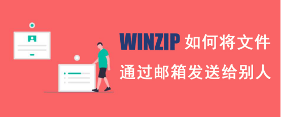 我来说说WinZip如何将文件通过邮箱发送给别人。