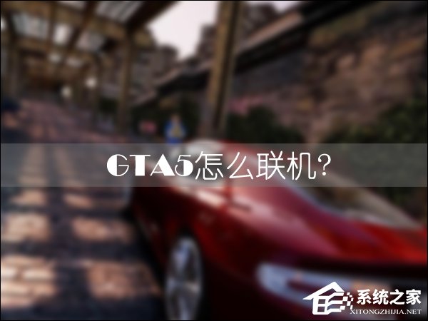 我来说说GTA5怎么联机和好友一起玩（gta5线上怎么联机一起玩）