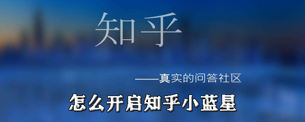 我来说说知乎小蓝星怎么开启。