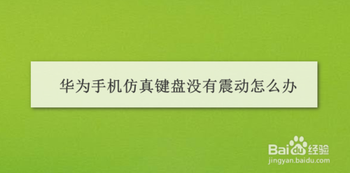 我来说说华为手机仿真键盘没有震动如何解决。