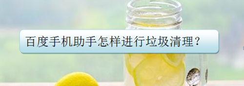 我来说说百度手机助手如何进行垃圾清理。
