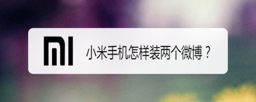 我来说说小米手机如何安装两个微博。