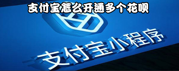 我来说说支付宝如何开通多个花呗。