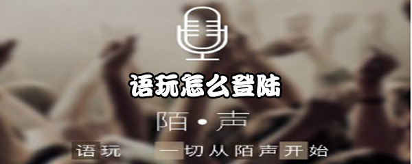 我来说说如何登陆语玩。