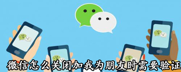 我来说说微信如何关闭加朋友时验证。