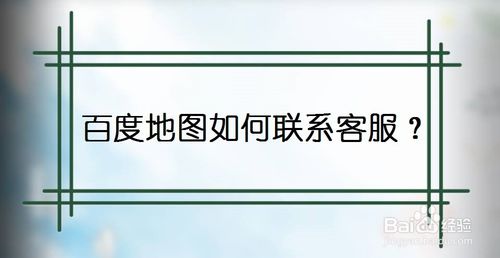 我来说说百度地图怎么联系客服。
