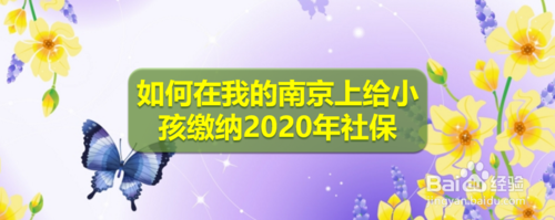 我来说说我的南京上怎么给小孩缴纳2020年社保。