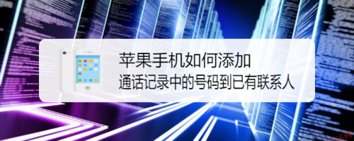 我来说说苹果手机怎么添加通话记录中号码到已有联系人。