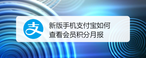 我来说说新版手机支付宝怎么查看会员积分月报。