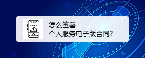 我来说说如何签署个人服务电子版合同。