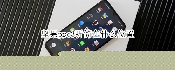 我来说说坚果pro3听筒在哪个位置。
