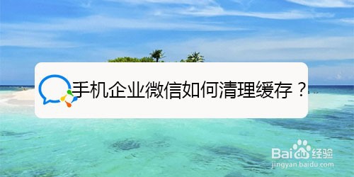 我来说说手机企业微信怎么清理缓存。
