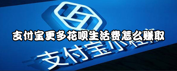 我来说说支付宝更多花呗生活费如何赚取。