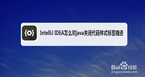 我来说说IntelliJ IDEA如何对java关闭代码样式标签缩进。