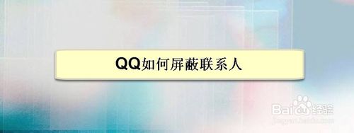 我来说说QQ怎么屏蔽联系人。