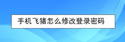 我来说说手机飞猪如何修改登录密码。