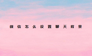 我来说说微信如何设置聊天背景。