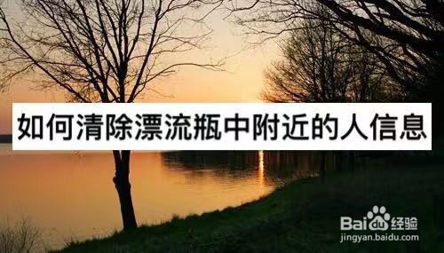 我来说说除漂流瓶中附近的人信息怎么清除。