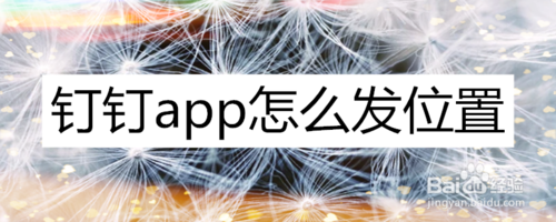 我来说说钉钉怎么发定位。