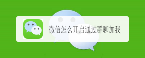 我来说说微信如何设置通过群聊加我。