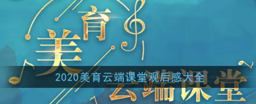2020美育云端课堂观后感怎么写
