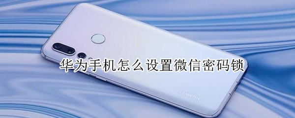 我来说说华为手机在哪给微信设置密码锁。