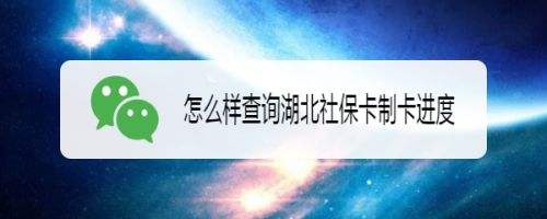 我来说说微信怎么查湖北社保卡办理进度。