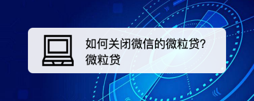 我来说说微信怎么关闭微粒贷。