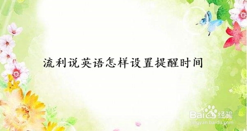 我来说说流利说英语怎么设置学习提醒时间。