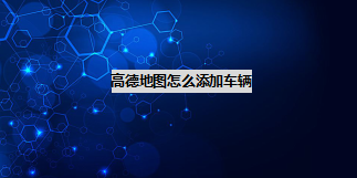 我来说说高德地图怎么添加车辆信息。