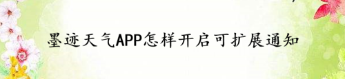 我来说说墨迹天气怎么开启可扩展通知。