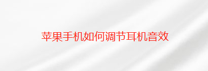 我来说说苹果手机怎么调节耳机音效。