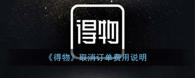 我来说说得物取消订单会扣钱吗。