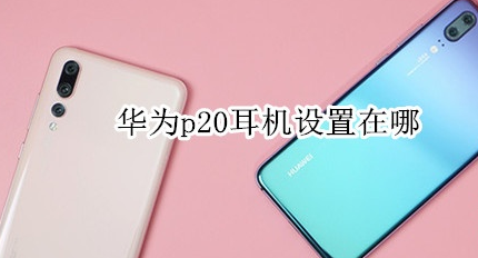 华为p20耳机设置在哪里