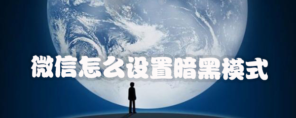 小编教你微信怎么打开暗黑模式。