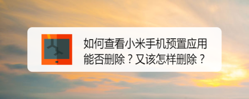 小编教你怎么查看小米手机预置应用能否删除。