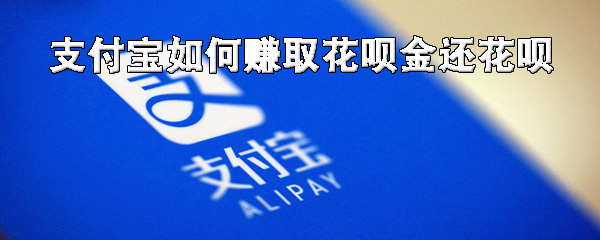 小编教你支付宝怎么赚取花呗金还花呗。