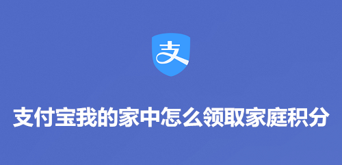 小编教你支付宝我的家如何领取家庭积分。