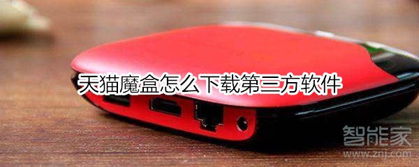 小编教你天猫魔盒如何下载第三方软件。