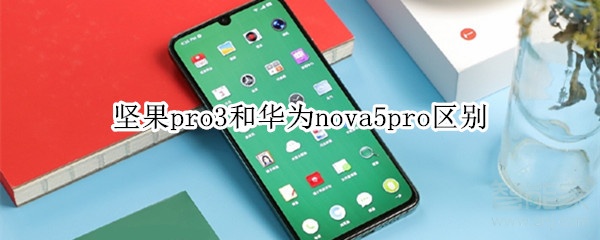 小编教你坚果pro3和华为nova5pro有什么区别。