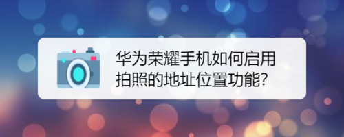小编教你华为荣耀手机怎么启用拍照的地址位置功能。