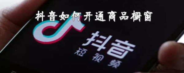小编教你抖音怎么开通商品橱窗。