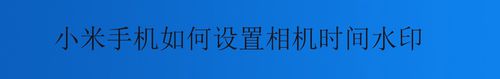 小编教你小米手机怎么设置相机时间水印。