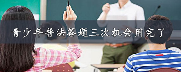 小编教你青少年普法答题三次机会用完了怎么办。