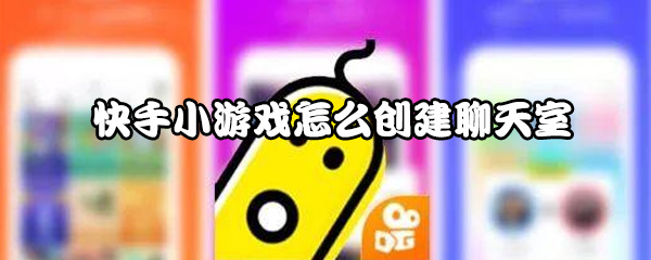 小编教你快手小游戏如何创建聊天室。