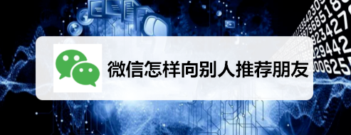 小编教你微信如何向别人推荐朋友。