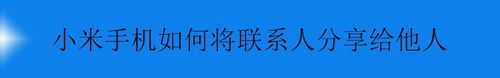 小编教你小米手机怎么将联系人我来说说给他人。