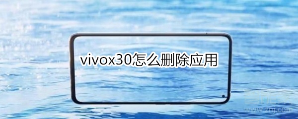 小编教你vivox30如何删除应用。