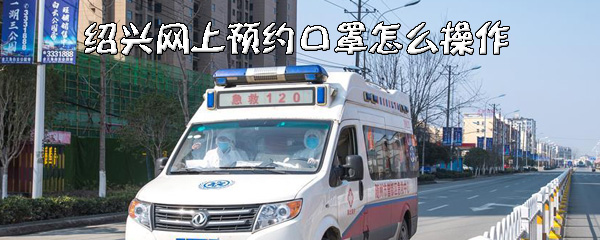 小编教你绍兴怎么在网上购买口罩。