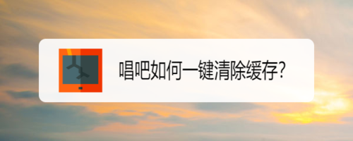 小编教你唱吧缓存怎么清理。